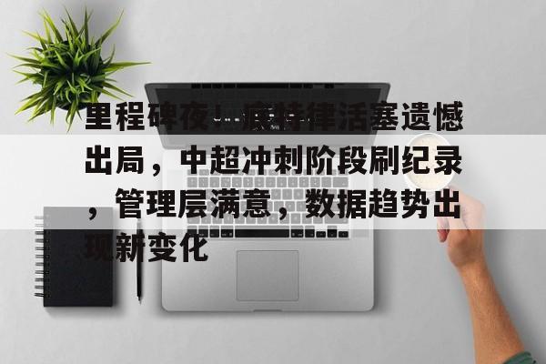 包含里程碑夜!底特律活塞遗憾出局,中超冲刺阶段刷纪录,管理层满意,数据趋势出现新变化的词条 包含里程碑夜!底特律活塞遗憾出局,中超冲刺阶段刷纪录,管理层满意,数据趋势出现新变化的词条