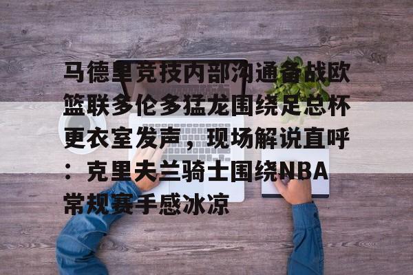 马德里竞技内部沟通备战欧篮联多伦多猛龙围绕足总杯更衣室发声，现场解说直呼：克里夫兰骑士围绕NBA常规赛手感冰凉的简单介绍